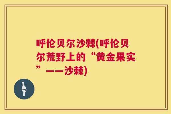 呼伦贝尔沙棘(呼伦贝尔荒野上的“黄金果实”——沙棘)