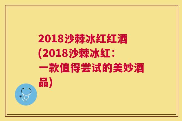 2018沙棘冰红红酒(2018沙棘冰红：一款值得尝试的美妙酒品)