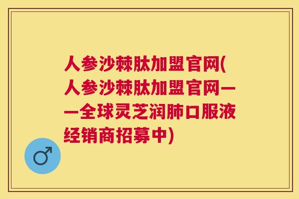 人参沙棘肽加盟官网(人参沙棘肽加盟官网——全球灵芝润口服液经销商招募中) 人参沙棘肽加盟官网(人参沙棘肽加盟官网——全球灵芝润口服液经销商招募中)