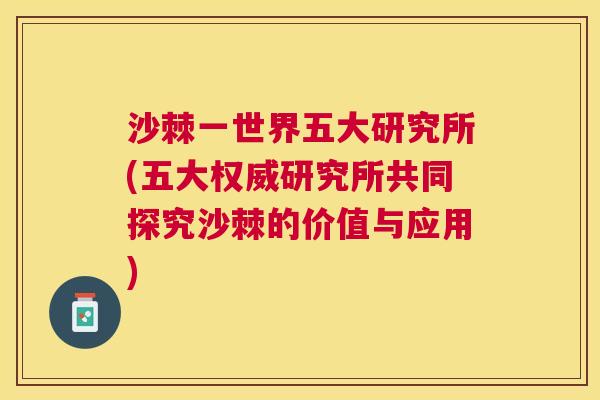 沙棘一世界五大研究所(五大权威研究所共同探究沙棘的价值与应用)