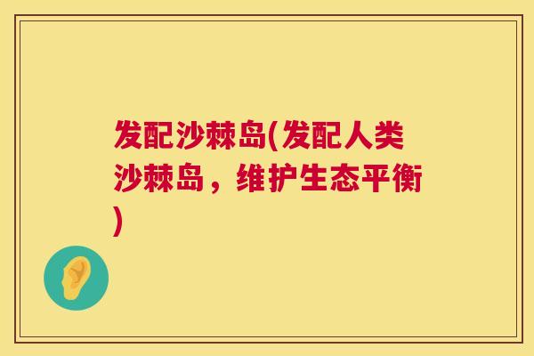 发配沙棘岛(发配人类沙棘岛,维护生态平衡)