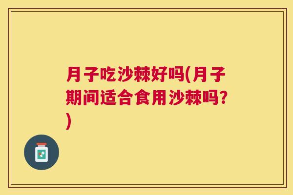 月子吃沙棘好吗(月子期间适合食用沙棘吗？)