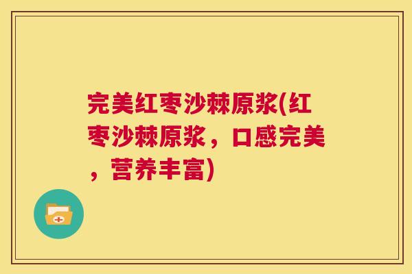 完美红枣沙棘原浆(红枣沙棘原浆,口感完美,营养丰富) 完美红枣沙棘原浆(红枣沙棘原浆,口感完美,营养丰富)