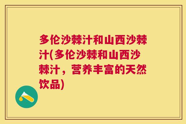 多伦沙棘汁和山西沙棘汁(多伦沙棘和山西沙棘汁，营养丰富的天然饮品)
