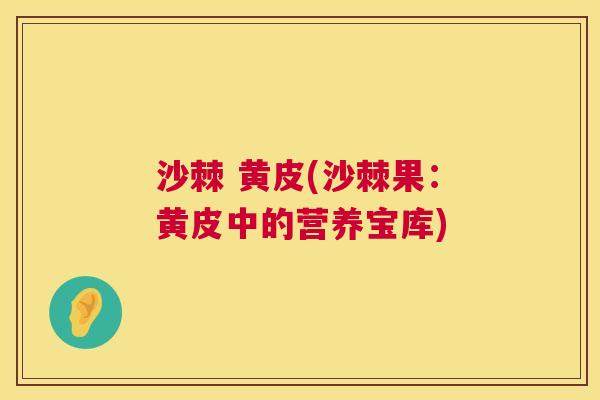 沙棘 黄皮(沙棘果：黄皮中的营养宝库)