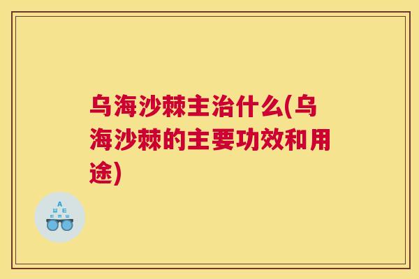 乌海沙棘主治什么(乌海沙棘的主要功效和用途)