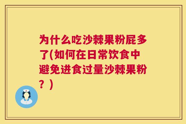 为什么吃沙棘果粉屁多了(如何在日常饮食中避免进食过量沙棘果粉？)