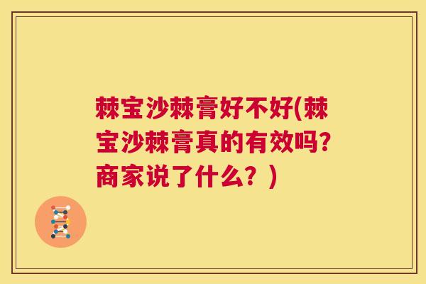 棘宝沙棘膏好不好(棘宝沙棘膏真的有效吗?商家说了什么?) 棘宝沙棘膏好不好(棘宝沙棘膏真的有效吗?商家说了什么?)