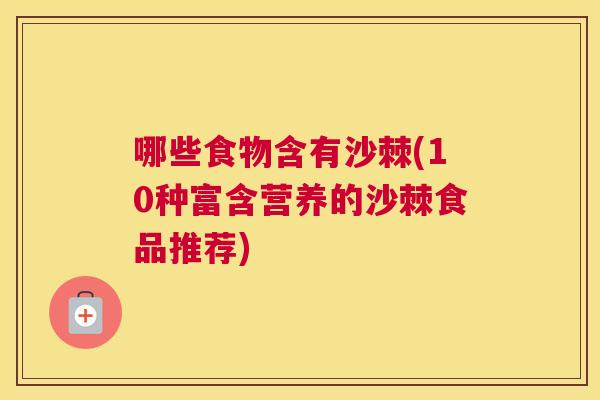 哪些食物含有沙棘(10种富含营养的沙棘食品推荐)