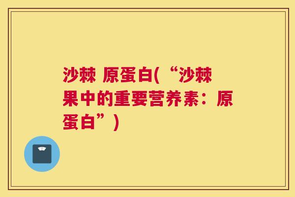 沙棘 原蛋白(“沙棘果中的重要营养素:原蛋白”)