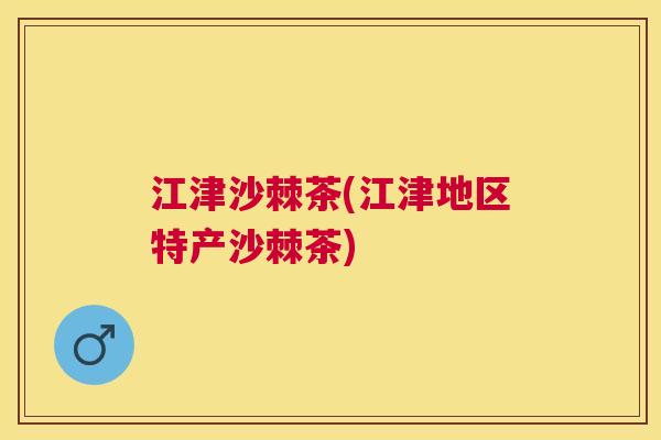江津沙棘茶(江津地区特产沙棘茶) 江津沙棘茶(江津地区特产沙棘茶)