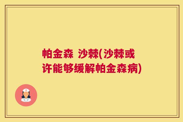 帕金森 沙棘(沙棘或许能够缓解帕金森) 帕金森 沙棘(沙棘或许能够缓解帕金森)