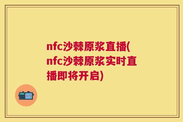 nfc沙棘原浆直播(nfc沙棘原浆实时直播即将开启)