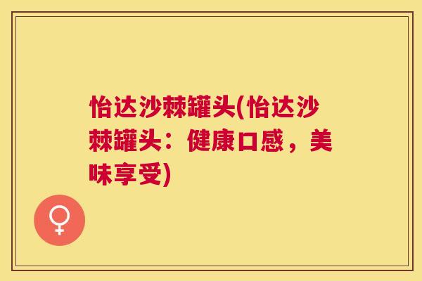 怡达沙棘罐头(怡达沙棘罐头:健康口感,美味享受) 怡达沙棘罐头(怡达沙棘罐头:健康口感,美味享受)