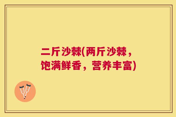 二斤沙棘(两斤沙棘，饱满鲜香，营养丰富)