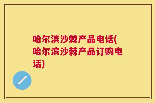 哈尔滨沙棘产品电话(哈尔滨沙棘产品订购电话)