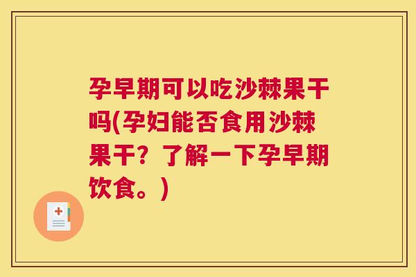 孕早期可以吃沙棘果干吗(孕妇能否食用沙棘果干？了解一下孕早期饮食。)