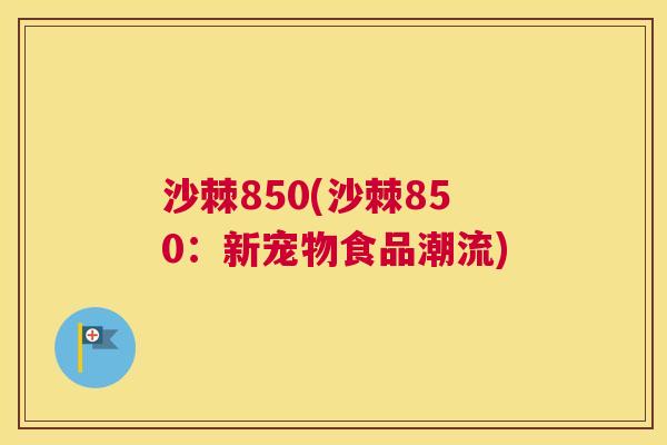 沙棘850(沙棘850：新宠物食品潮流)