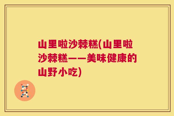 山里啦沙棘糕(山里啦沙棘糕——美味健康的山野小吃)