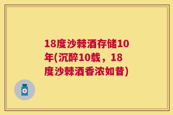 18度沙棘酒存储10年(沉醉10载，18度沙棘酒香浓如昔)