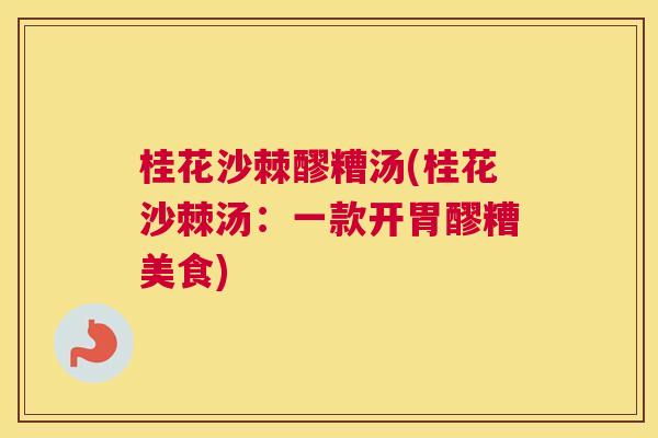 桂花沙棘醪糟汤(桂花沙棘汤:一款开胃醪糟美食) 桂花沙棘醪糟汤(桂花沙棘汤:一款开胃醪糟美食)
