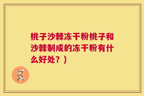 桃子沙棘冻干粉桃子和沙棘制成的冻干粉有什么好处？)