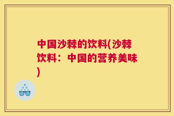 中国沙棘的饮料(沙棘饮料:中国的营养美味)