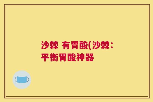 沙棘 有胃酸(沙棘:平衡胃酸神器