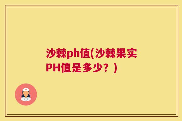 沙棘ph值(沙棘果实PH值是多少?) 沙棘ph值(沙棘果实PH值是多少?)