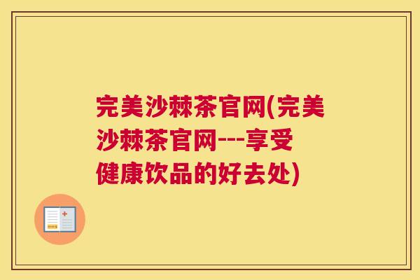 完美沙棘茶官网(完美沙棘茶官网---享受健康饮品的好去处)