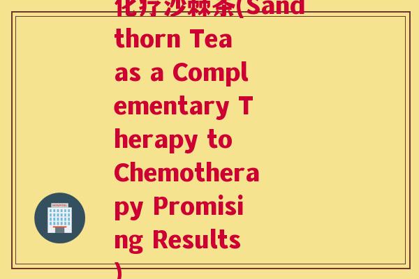 沙棘茶(Sandthorn Tea as a Complementary Therapy to Chemotherapy Promising Results)