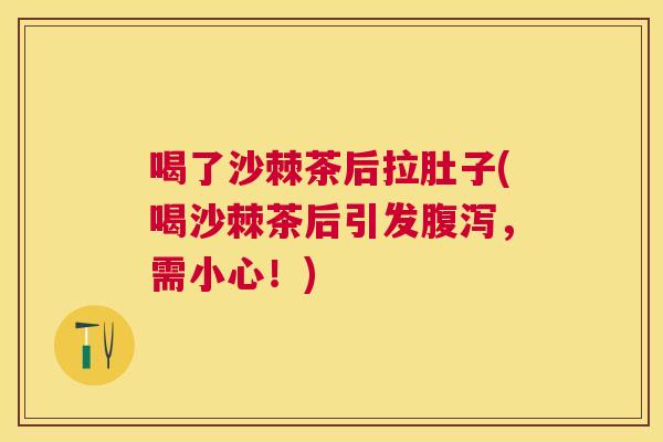 喝了沙棘茶后拉肚子(喝沙棘茶后引发腹泻，需小心！)