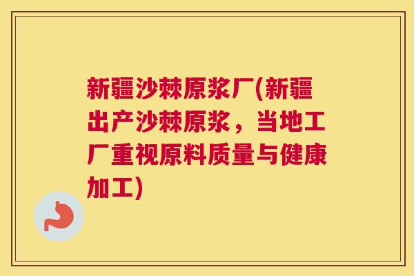 新疆沙棘原浆厂(新疆出产沙棘原浆,当地工厂重视原料质量与健康加工) 新疆沙棘原浆厂(新疆出产沙棘原浆,当地工厂重视原料质量与健康加工)