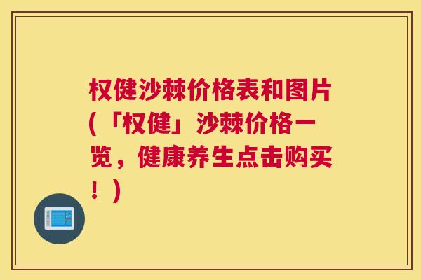 权健沙棘价格表和图片(「权健」沙棘价格一览，健康养生点击购买！)