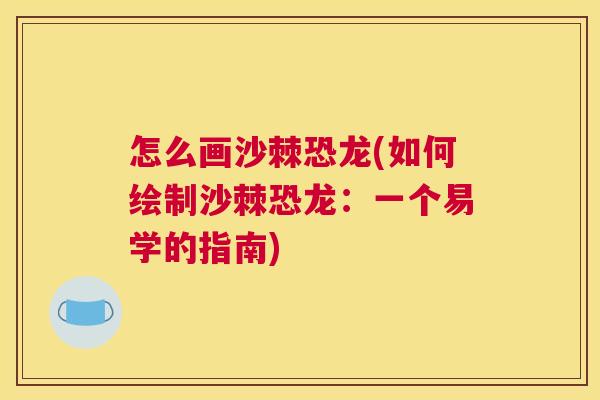怎么画沙棘恐龙(如何绘制沙棘恐龙:一个易学的指南) 怎么画沙棘恐龙(如何绘制沙棘恐龙:一个易学的指南)