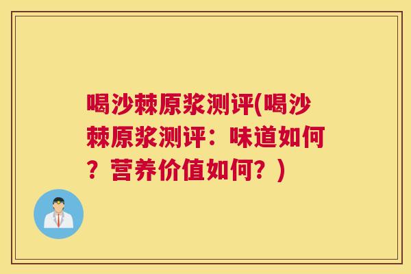 喝沙棘原浆测评(喝沙棘原浆测评：味道如何？营养价值如何？)