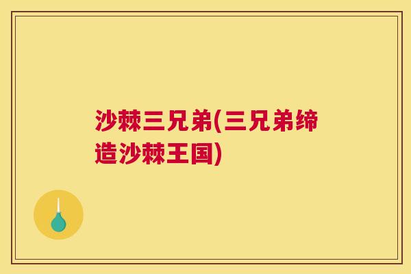 沙棘三兄弟(三兄弟缔造沙棘王国)