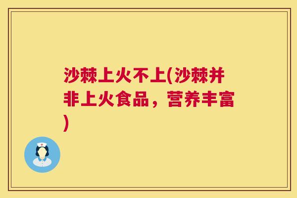 沙棘上火不上(沙棘并非上火食品,营养丰富)