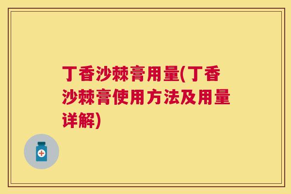 丁香沙棘膏用量(丁香沙棘膏使用方法及用量详解)