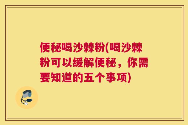 便秘喝沙棘粉(喝沙棘粉可以缓解便秘,你需要知道的五个事项)