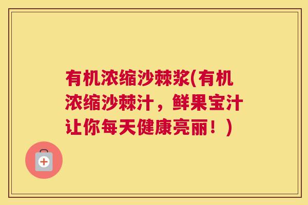 有机浓缩沙棘浆(有机浓缩沙棘汁,鲜果宝汁让你每天健康亮丽!) 有机浓缩沙棘浆(有机浓缩沙棘汁,鲜果宝汁让你每天健康亮丽!)