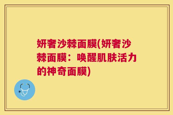 妍奢沙棘面膜(妍奢沙棘面膜：唤醒肌肤活力的神奇面膜)