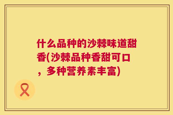 什么品种的沙棘味道甜香(沙棘品种香甜可口，多种营养素丰富)