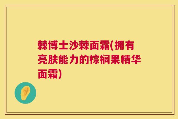 棘博士沙棘面霜(拥有亮肤能力的棕榈果精华面霜) 棘博士沙棘面霜(拥有亮肤能力的棕榈果精华面霜)