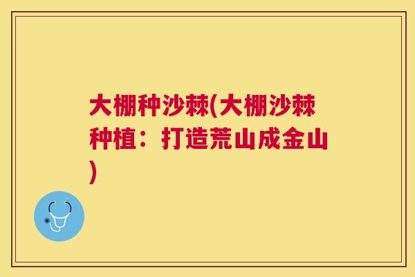 大棚种沙棘(大棚沙棘种植：打造荒山成金山)