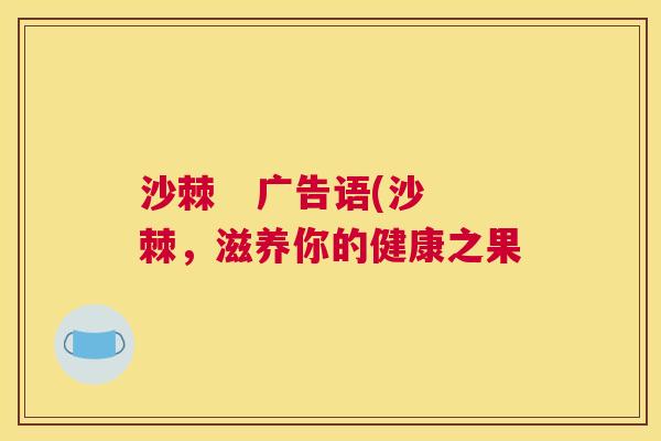 沙棘   广告语(沙棘，滋养你的健康之果
