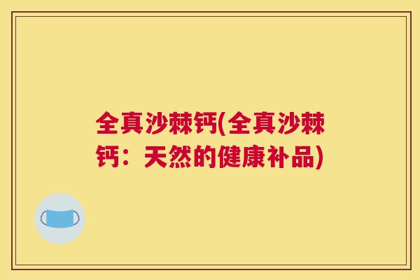 全真沙棘钙(全真沙棘钙:天然的健康补品)