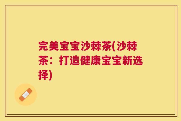 完美宝宝沙棘茶(沙棘茶：打造健康宝宝新选择)