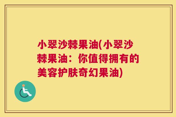 小翠沙棘果油(小翠沙棘果油:你值得拥有的美容护肤奇幻果油) 小翠沙棘果油(小翠沙棘果油:你值得拥有的美容护肤奇幻果油)