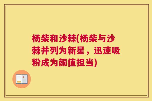 杨柴和沙棘(杨柴与沙棘并列为新星,迅速吸粉成为颜值担当) 杨柴和沙棘(杨柴与沙棘并列为新星,迅速吸粉成为颜值担当)